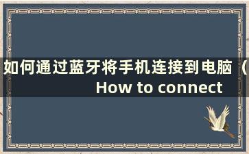 如何通过蓝牙将手机连接到电脑（How to connect a mobilephone to a computer via Bluetooth）